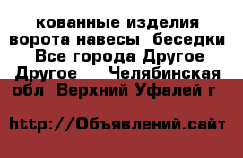 кованные изделия ворота,навесы, беседки  - Все города Другое » Другое   . Челябинская обл.,Верхний Уфалей г.